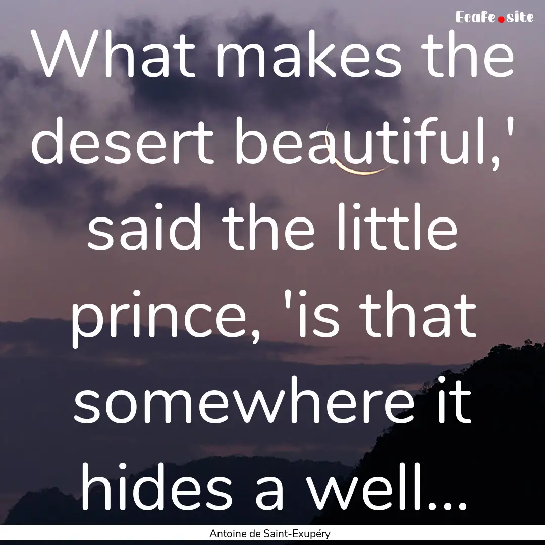 What makes the desert beautiful,' said the.... : Quote by Antoine de Saint-Exupéry