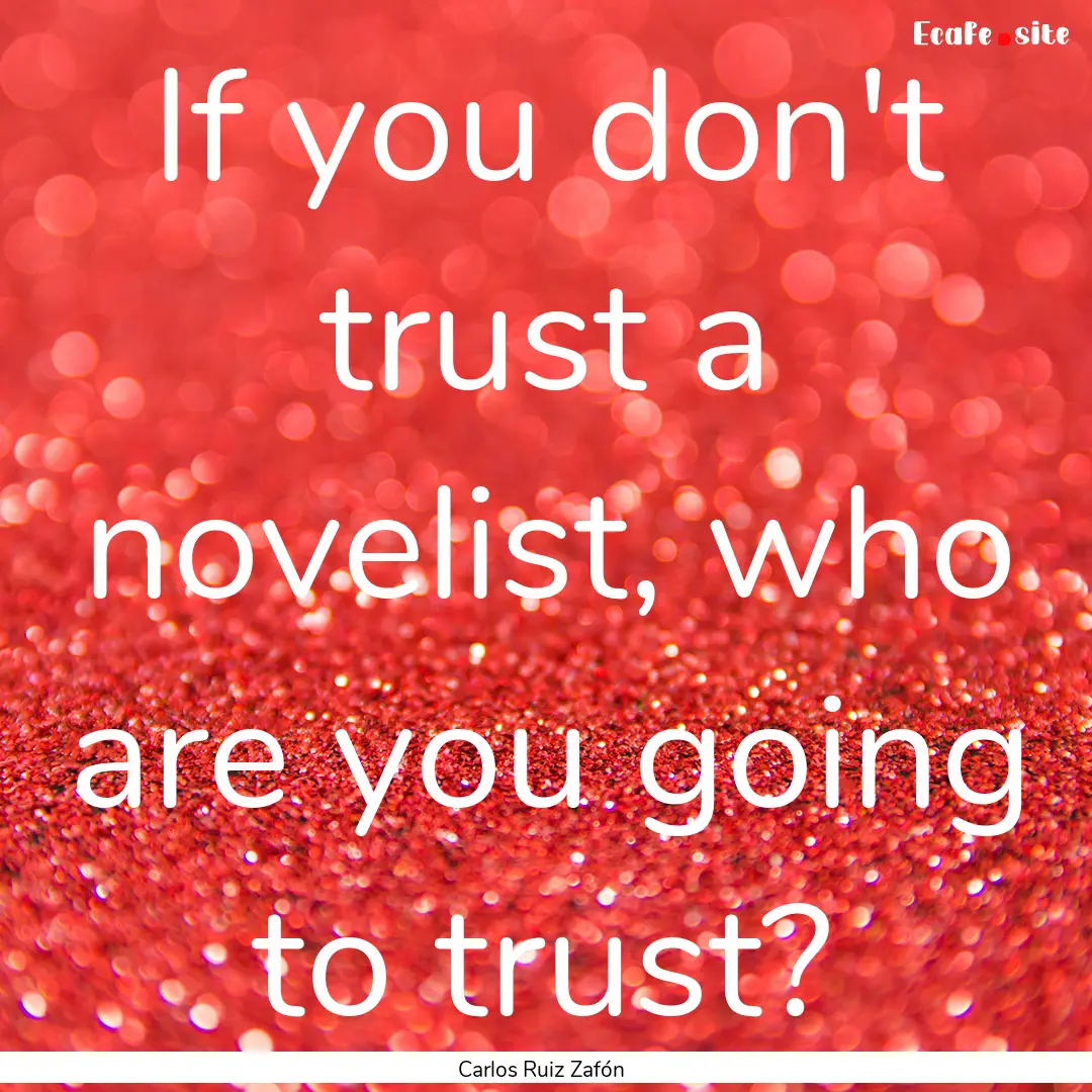 If you don't trust a novelist, who are you.... : Quote by Carlos Ruiz Zafón