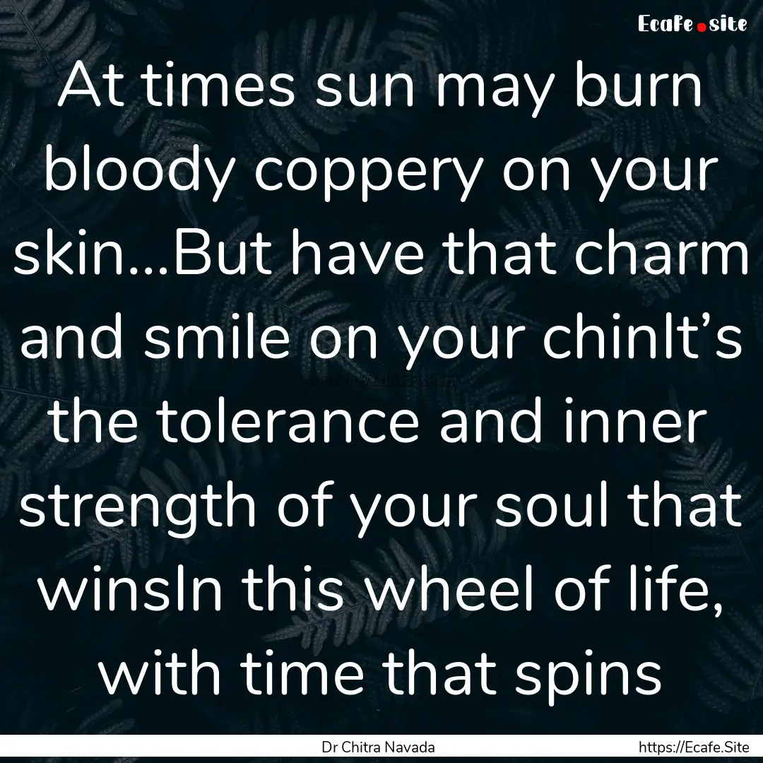 At times sun may burn bloody coppery on your.... : Quote by Dr Chitra Navada