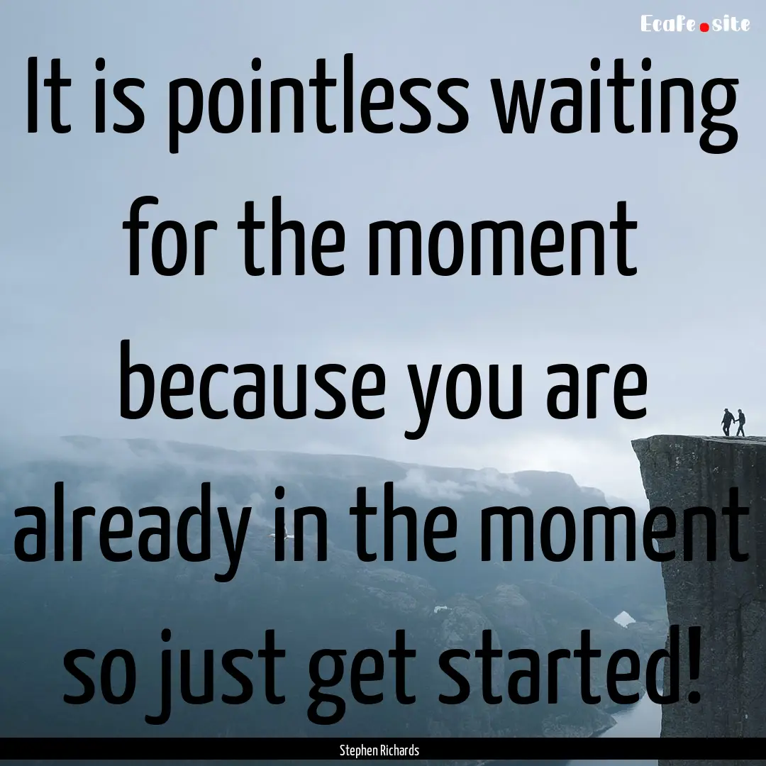 It is pointless waiting for the moment because.... : Quote by Stephen Richards