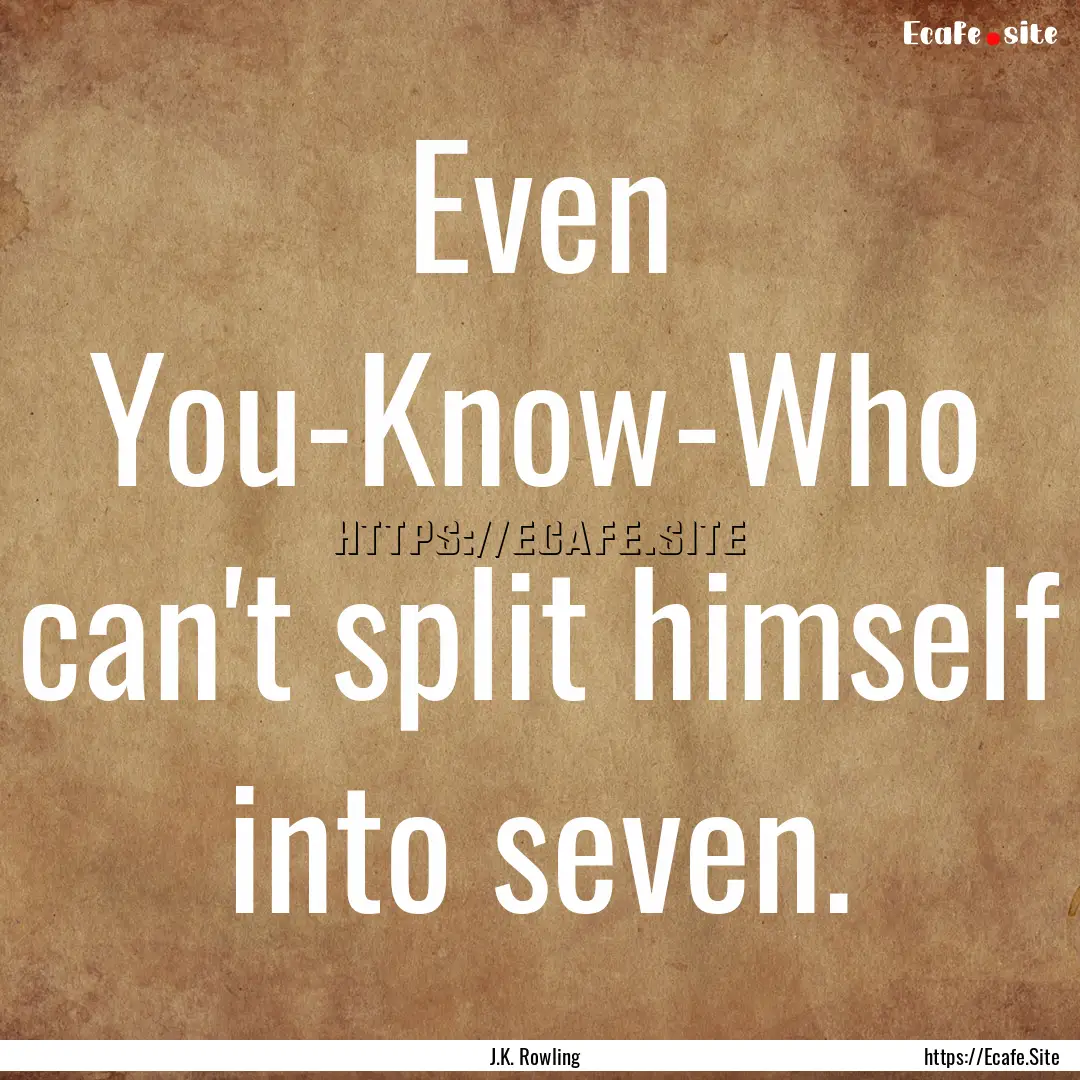 Even You-Know-Who can't split himself into.... : Quote by J.K. Rowling