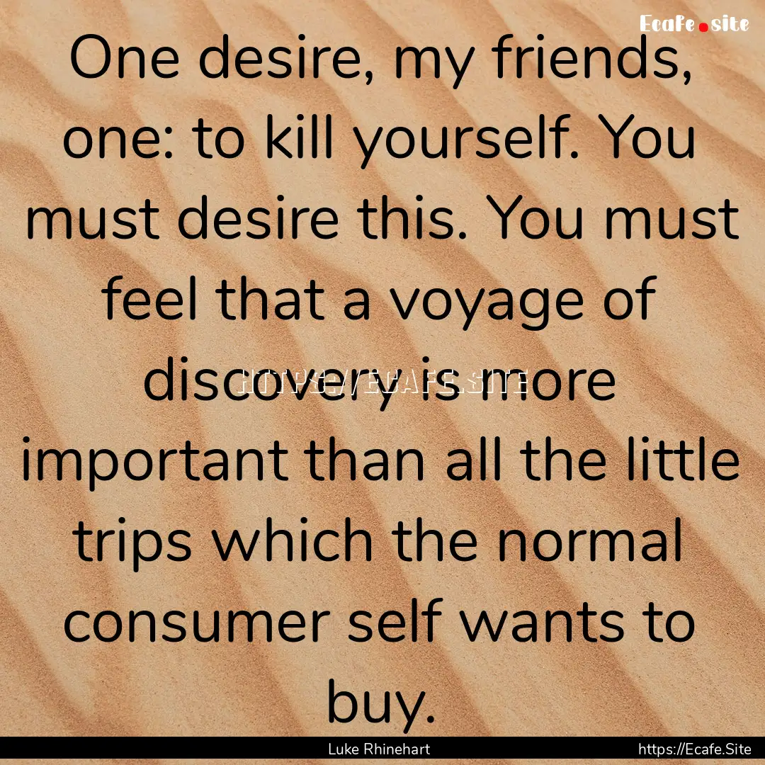 One desire, my friends, one: to kill yourself..... : Quote by Luke Rhinehart