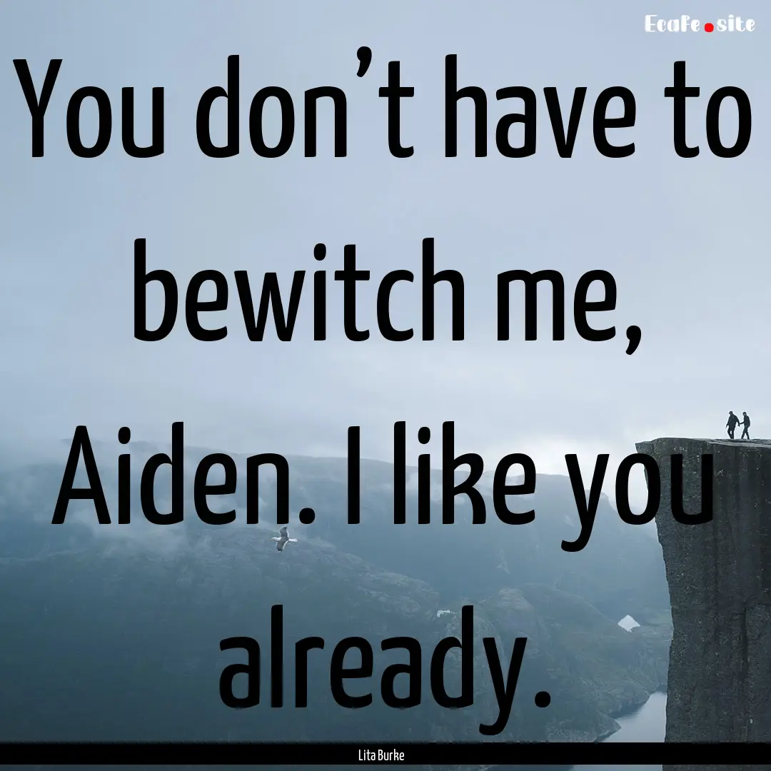 You don’t have to bewitch me, Aiden. I.... : Quote by Lita Burke