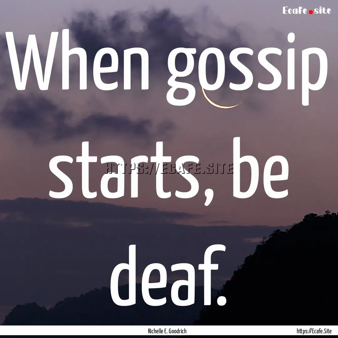 When gossip starts, be deaf. : Quote by Richelle E. Goodrich