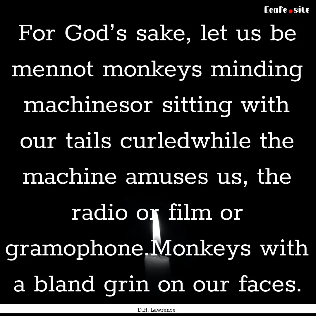 For God’s sake, let us be mennot monkeys.... : Quote by D.H. Lawrence