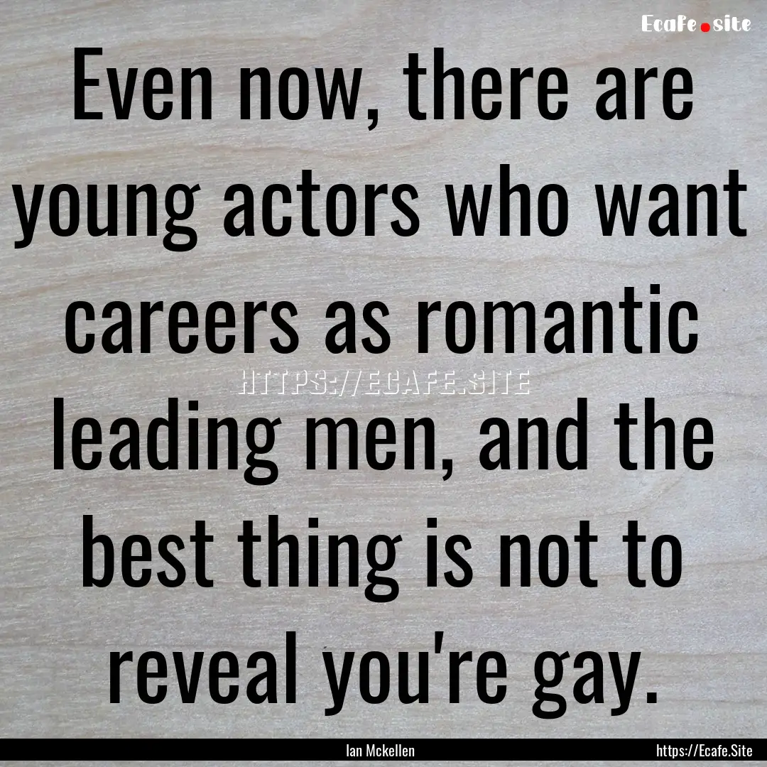 Even now, there are young actors who want.... : Quote by Ian Mckellen