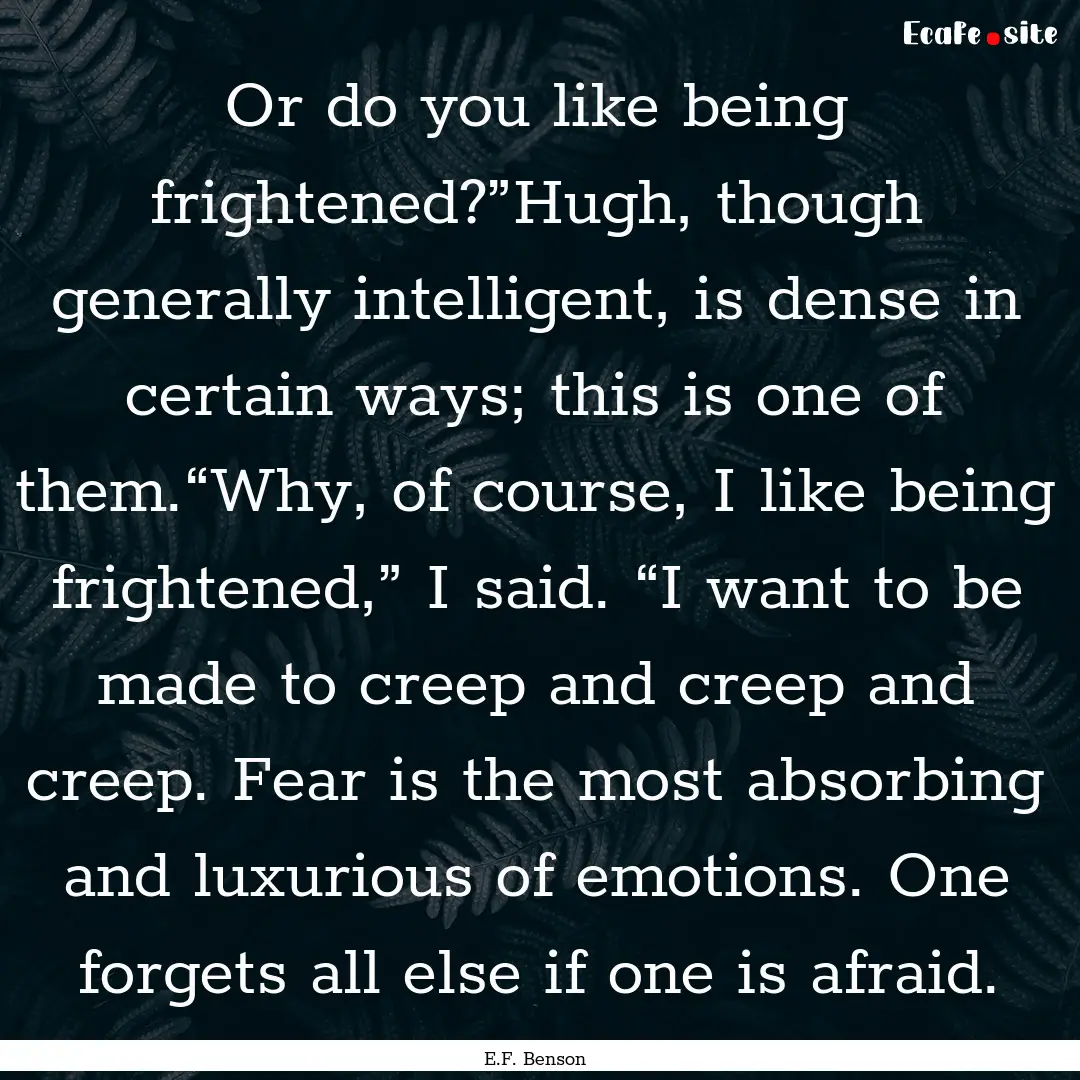 Or do you like being frightened?”Hugh,.... : Quote by E.F. Benson