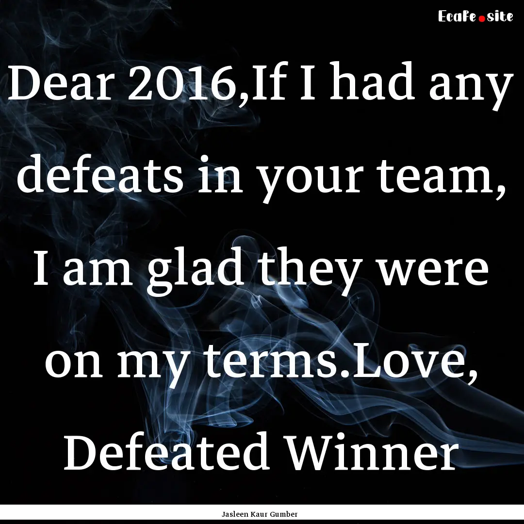 Dear 2016,If I had any defeats in your team,.... : Quote by Jasleen Kaur Gumber