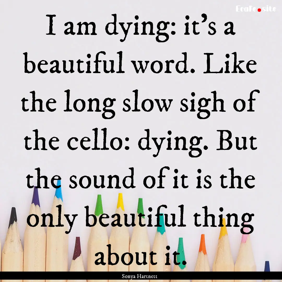 I am dying: it's a beautiful word. Like the.... : Quote by Sonya Hartnett