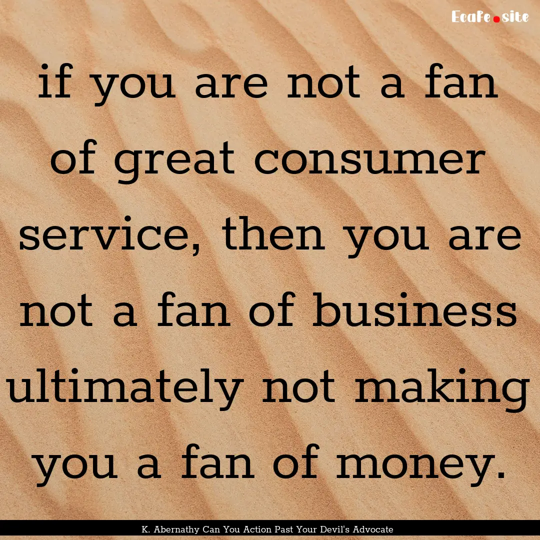 if you are not a fan of great consumer service,.... : Quote by K. Abernathy Can You Action Past Your Devil's Advocate