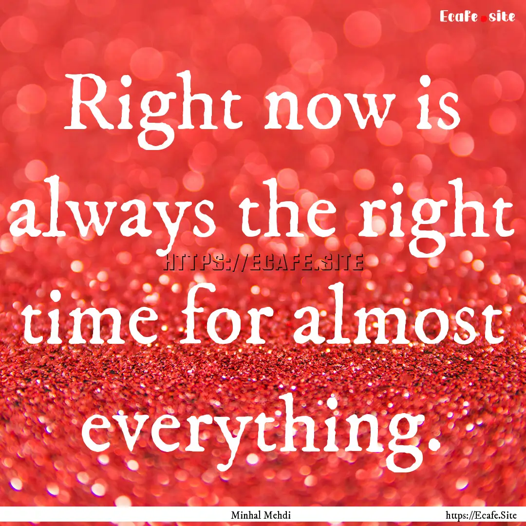 Right now is always the right time for almost.... : Quote by Minhal Mehdi