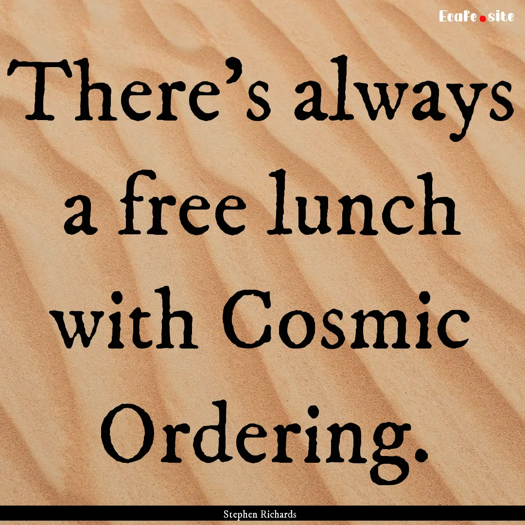 There's always a free lunch with Cosmic Ordering..... : Quote by Stephen Richards