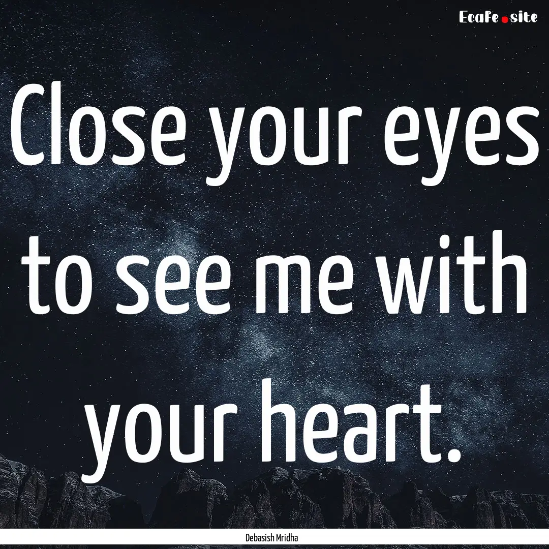 Close your eyes to see me with your heart..... : Quote by Debasish Mridha