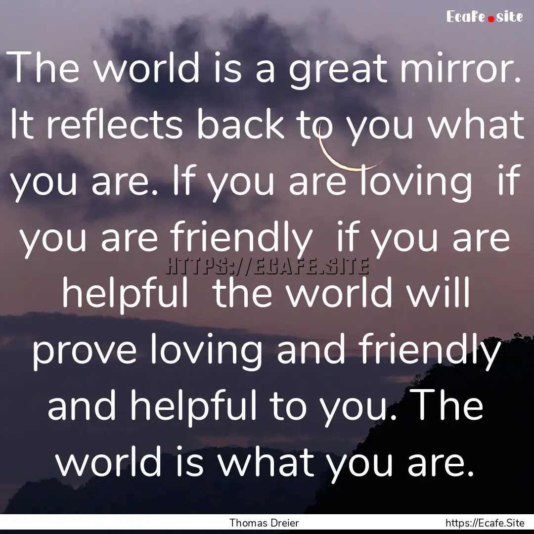 The world is a great mirror. It reflects.... : Quote by Thomas Dreier