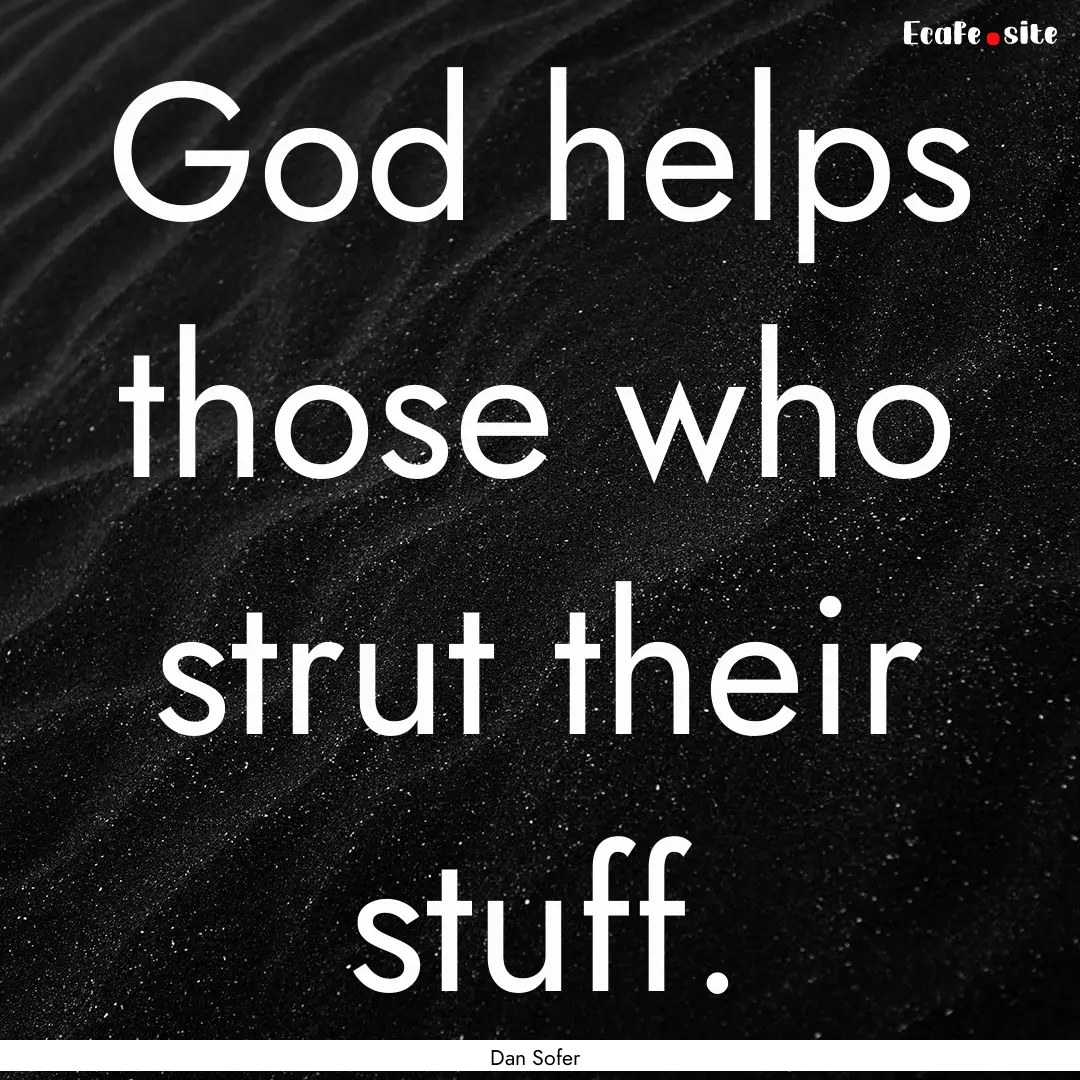 God helps those who strut their stuff. : Quote by Dan Sofer