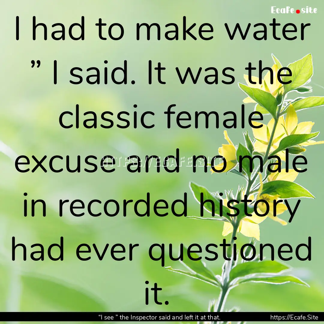 I had to make water ” I said. It was the.... : Quote by “I see ” the Inspector said and left it at that. 