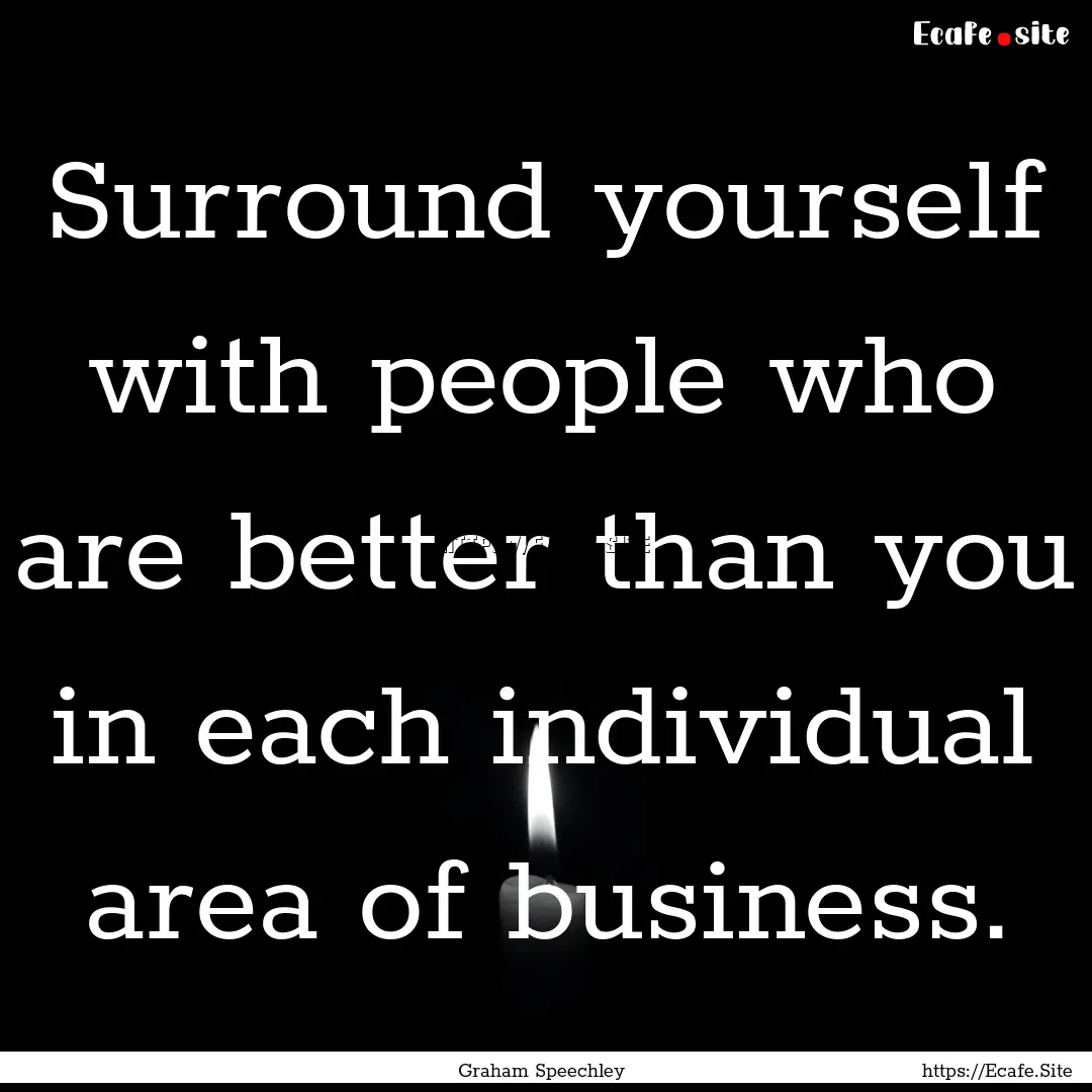 Surround yourself with people who are better.... : Quote by Graham Speechley