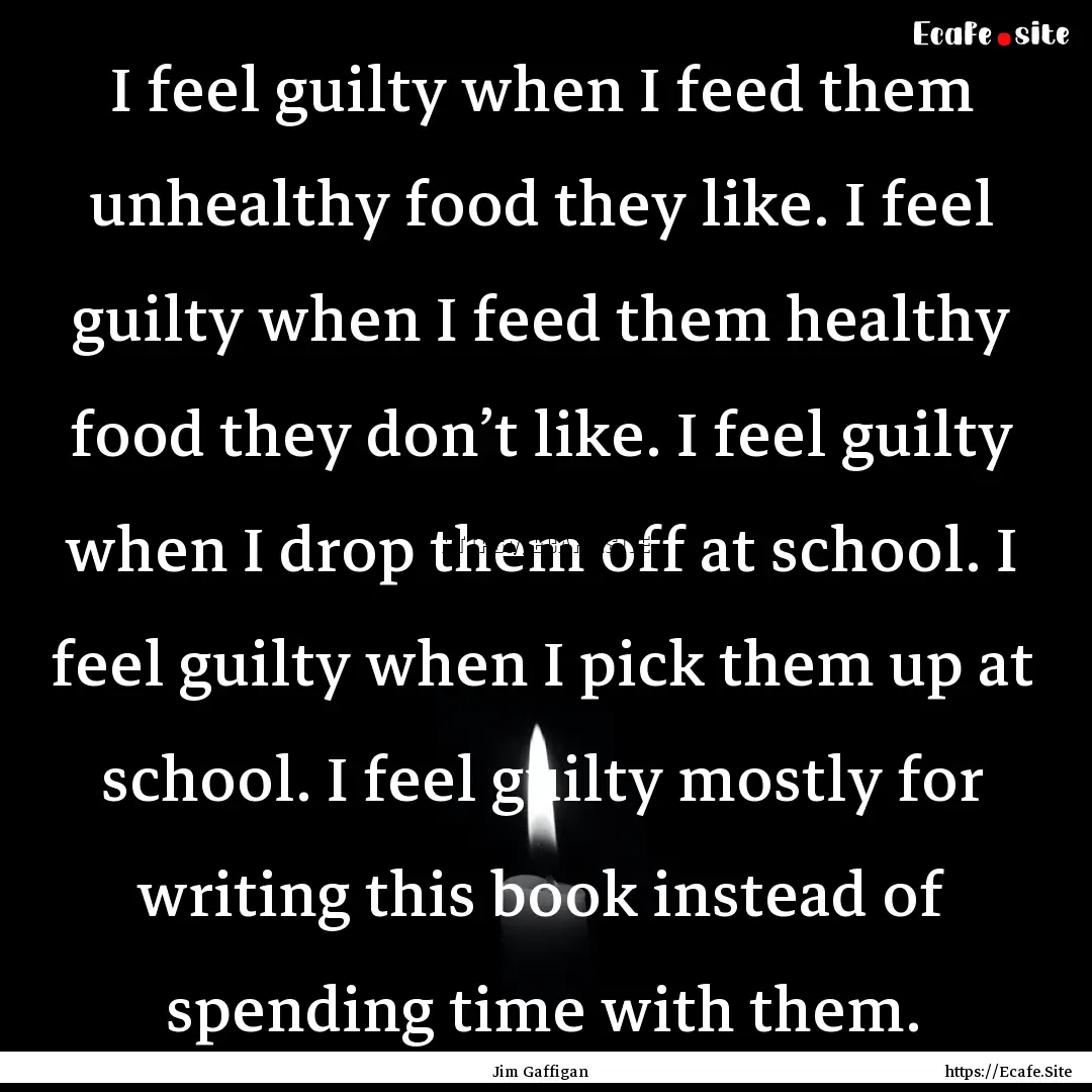 I feel guilty when I feed them unhealthy.... : Quote by Jim Gaffigan