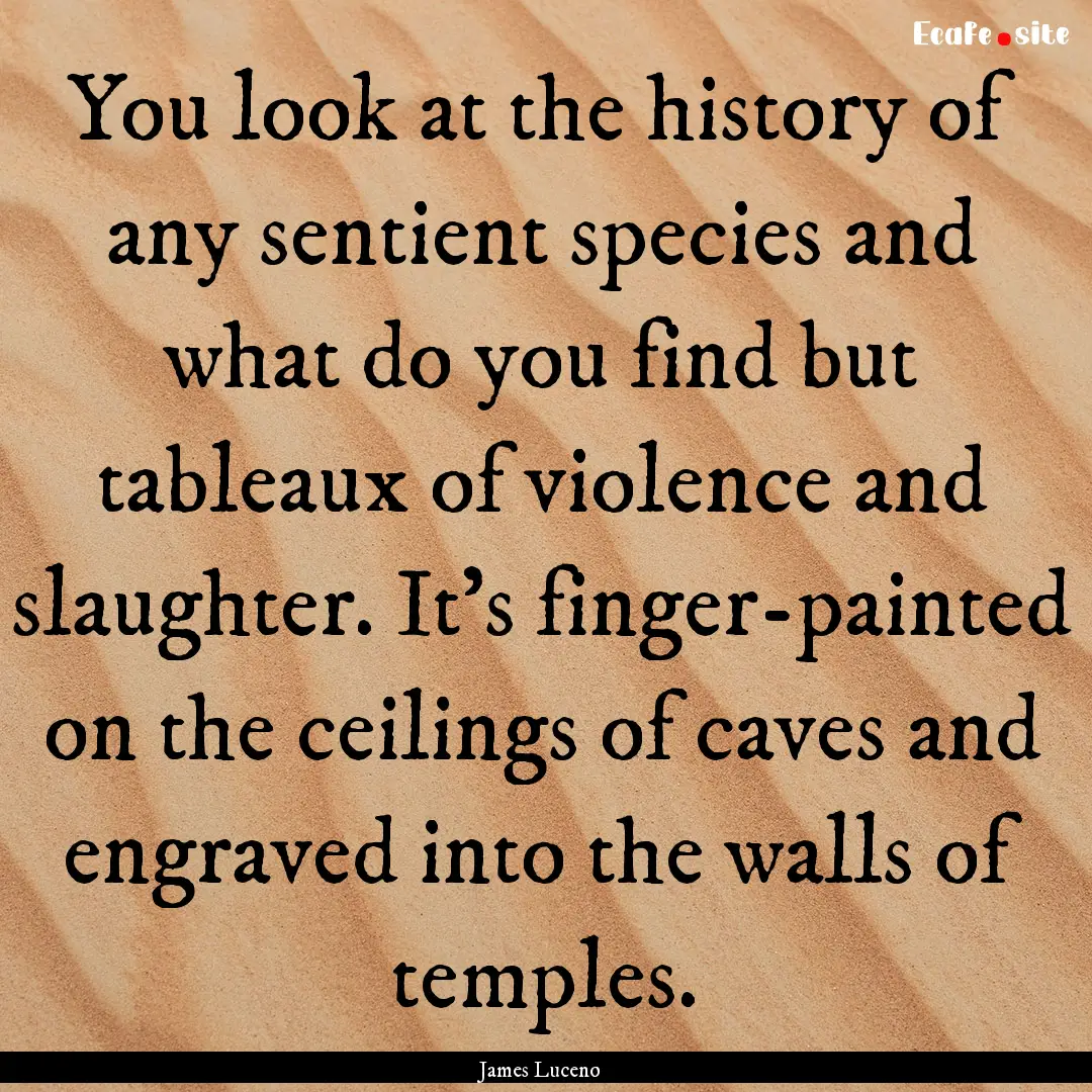 You look at the history of any sentient species.... : Quote by James Luceno