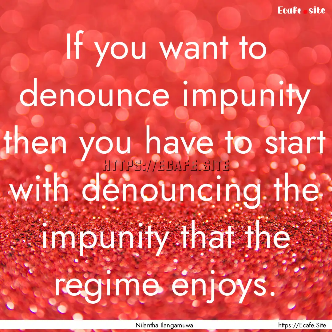 If you want to denounce impunity then you.... : Quote by Nilantha Ilangamuwa