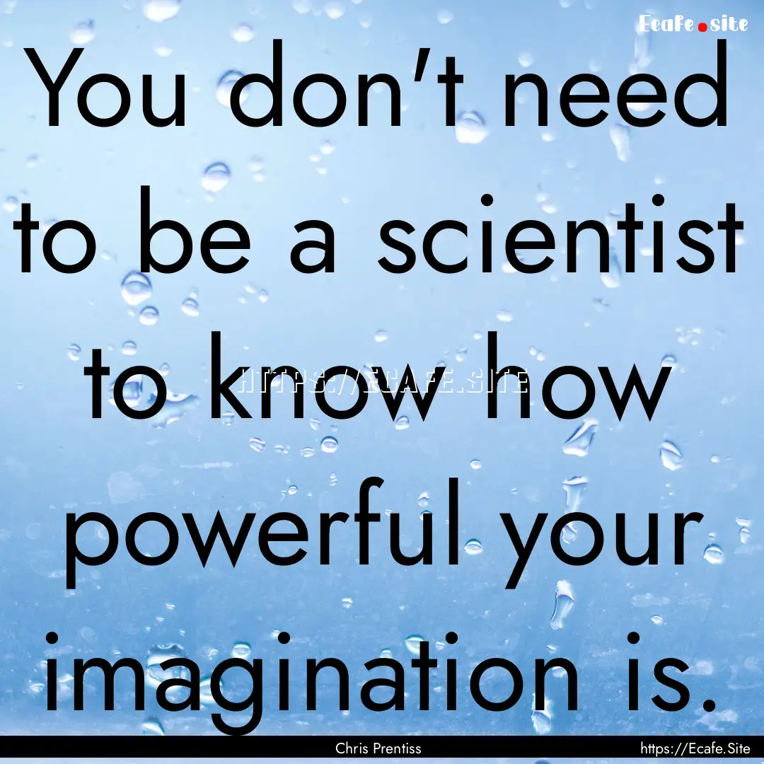 You don't need to be a scientist to know.... : Quote by Chris Prentiss