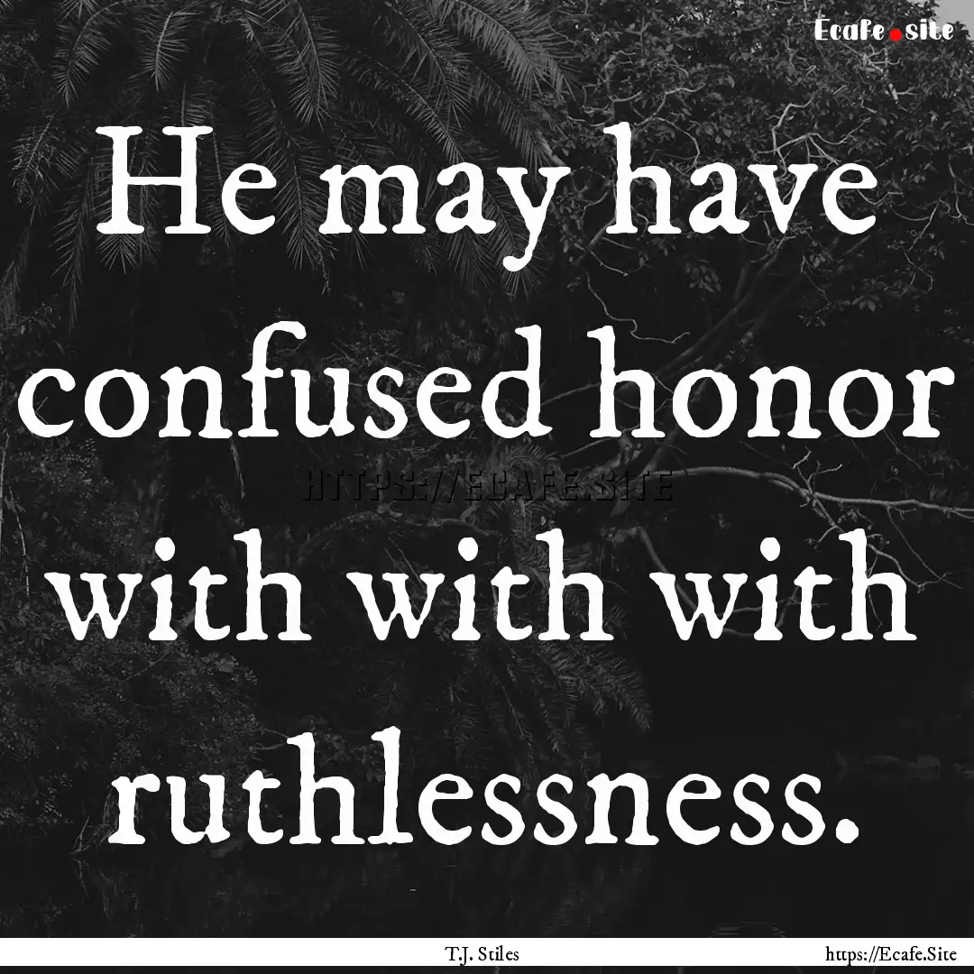 He may have confused honor with with with.... : Quote by T.J. Stiles