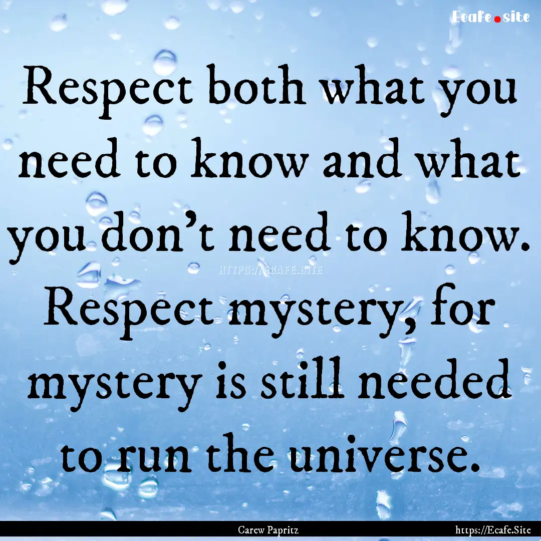 Respect both what you need to know and what.... : Quote by Carew Papritz