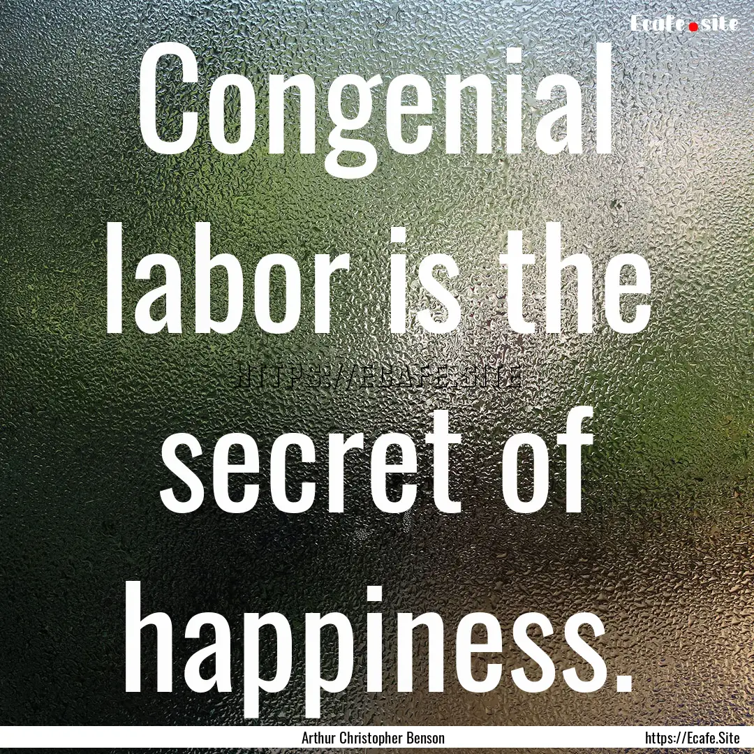 Congenial labor is the secret of happiness..... : Quote by Arthur Christopher Benson