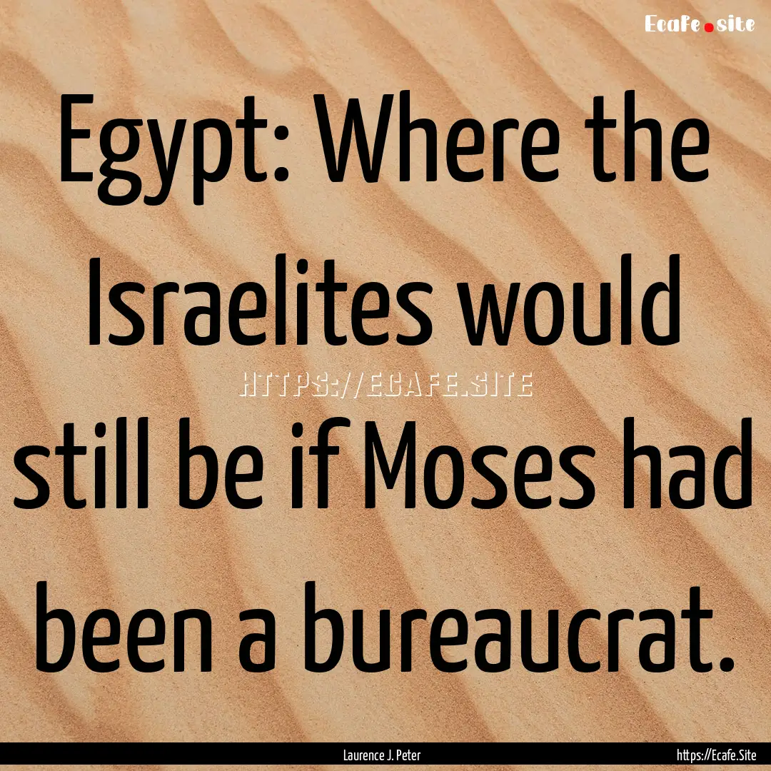 Egypt: Where the Israelites would still be.... : Quote by Laurence J. Peter