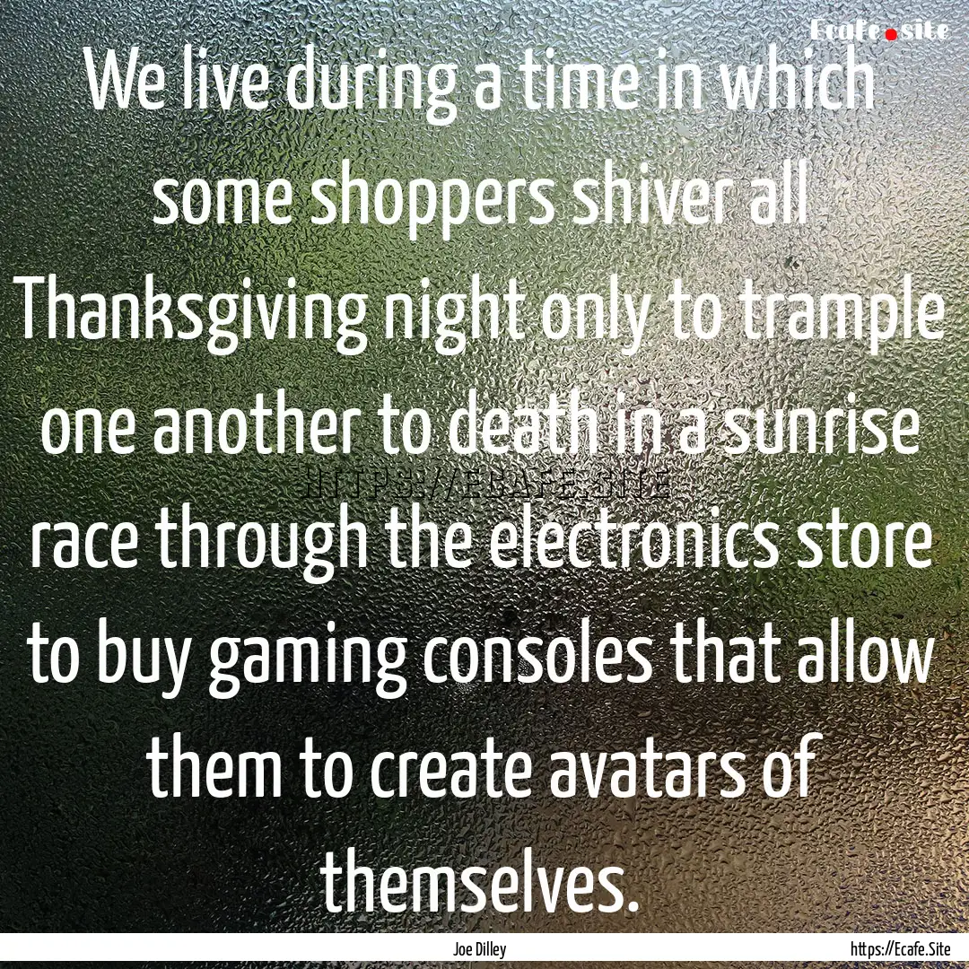 We live during a time in which some shoppers.... : Quote by Joe Dilley