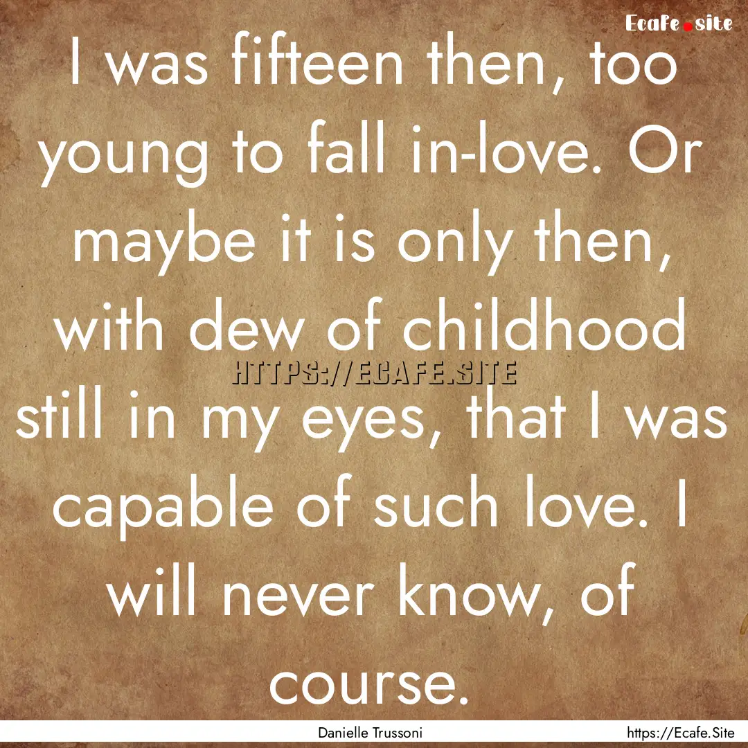 I was fifteen then, too young to fall in-love..... : Quote by Danielle Trussoni