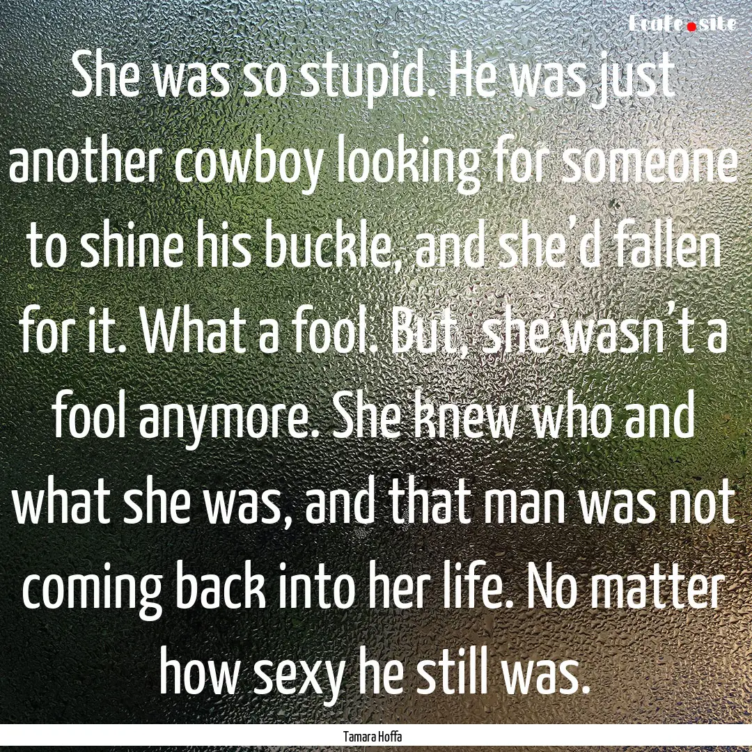 She was so stupid. He was just another cowboy.... : Quote by Tamara Hoffa