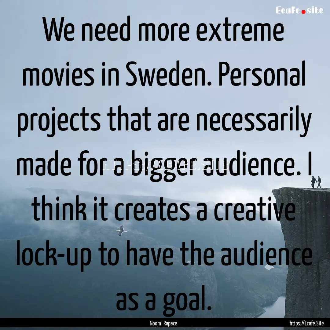 We need more extreme movies in Sweden. Personal.... : Quote by Noomi Rapace