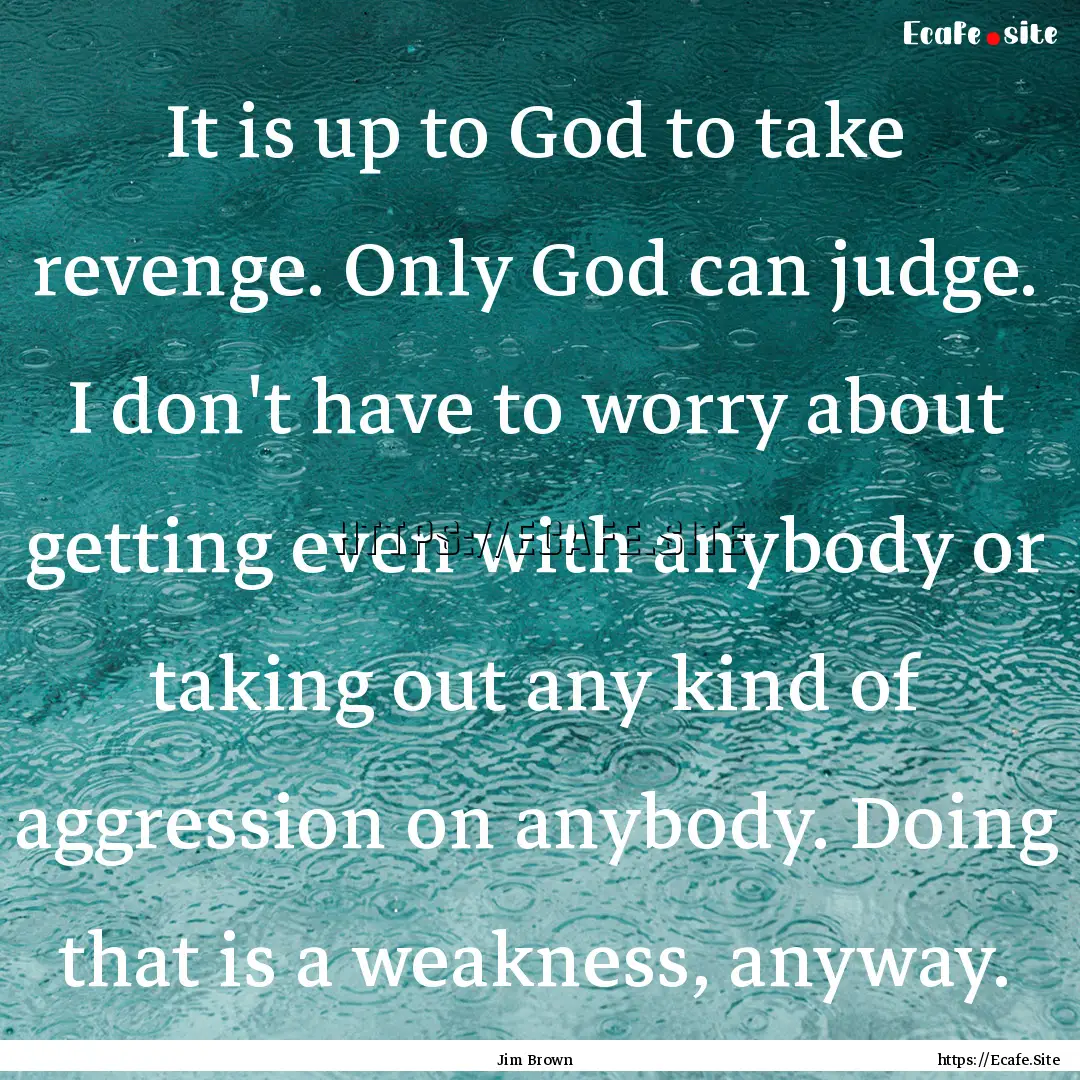 It is up to God to take revenge. Only God.... : Quote by Jim Brown