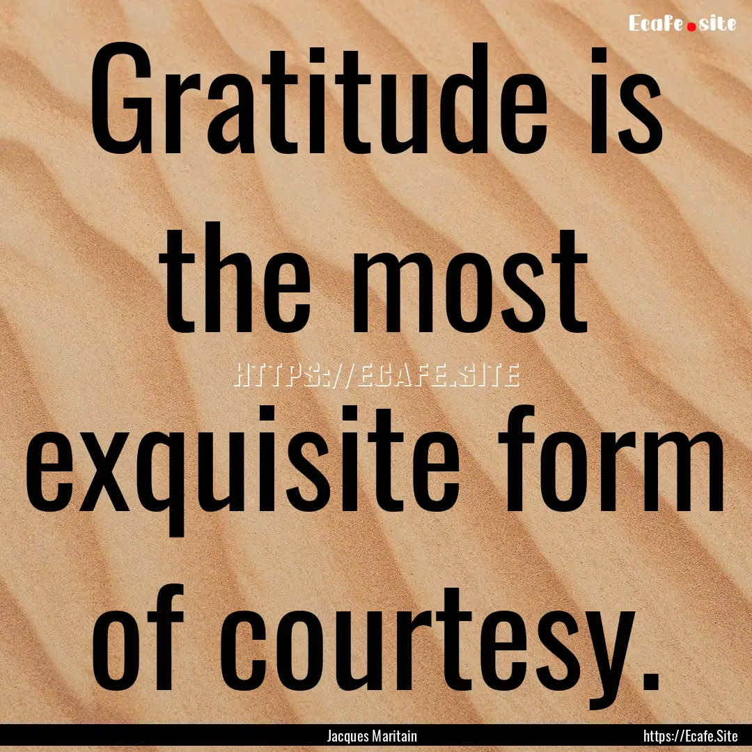 Gratitude is the most exquisite form of courtesy..... : Quote by Jacques Maritain