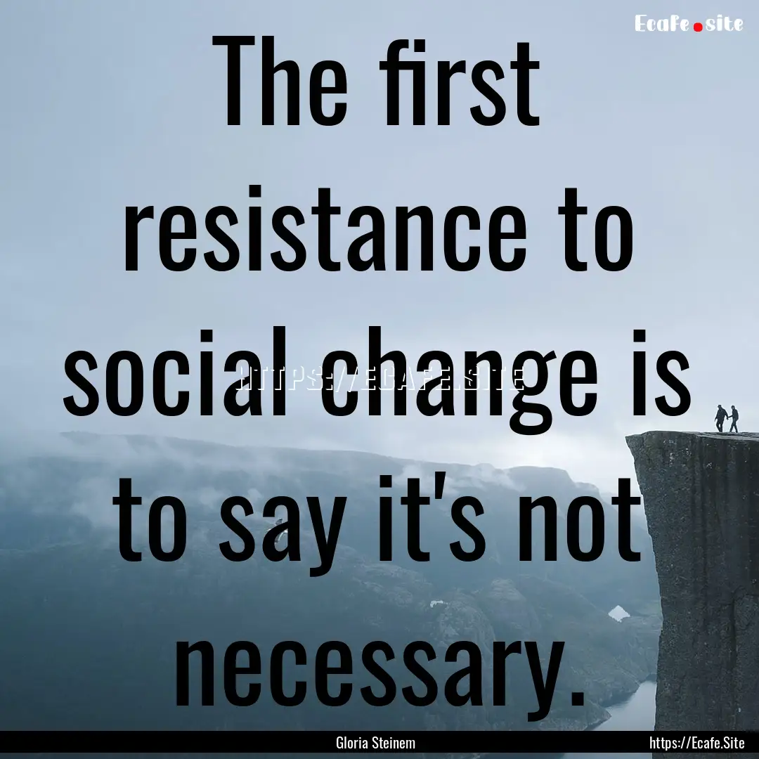 The first resistance to social change is.... : Quote by Gloria Steinem