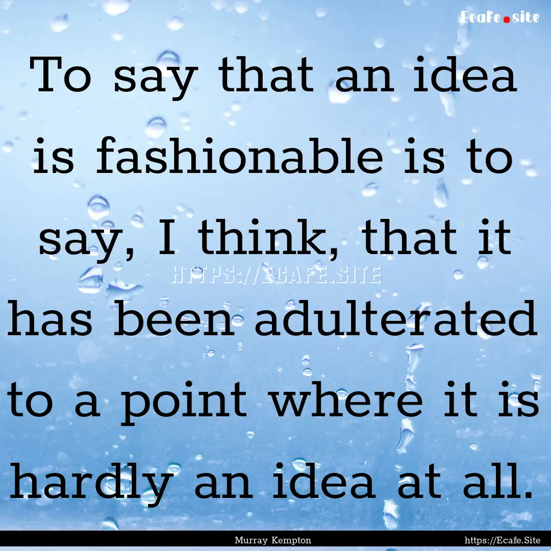 To say that an idea is fashionable is to.... : Quote by Murray Kempton