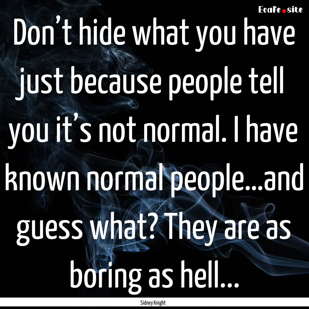 Don’t hide what you have just because people.... : Quote by Sidney Knight