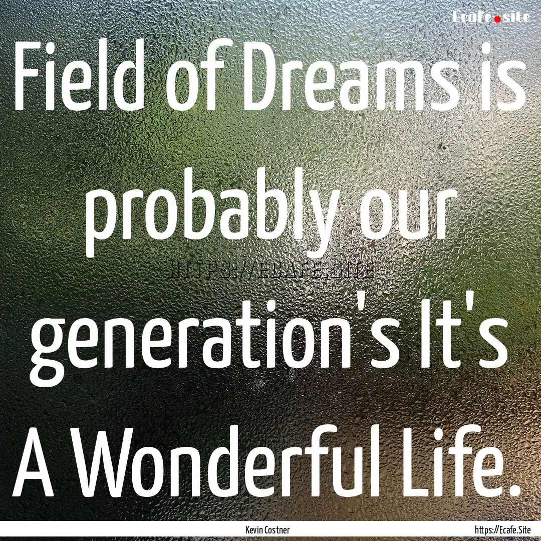 Field of Dreams is probably our generation's.... : Quote by Kevin Costner