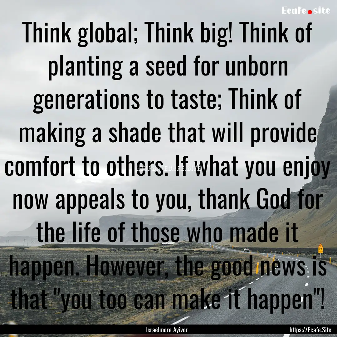 Think global; Think big! Think of planting.... : Quote by Israelmore Ayivor