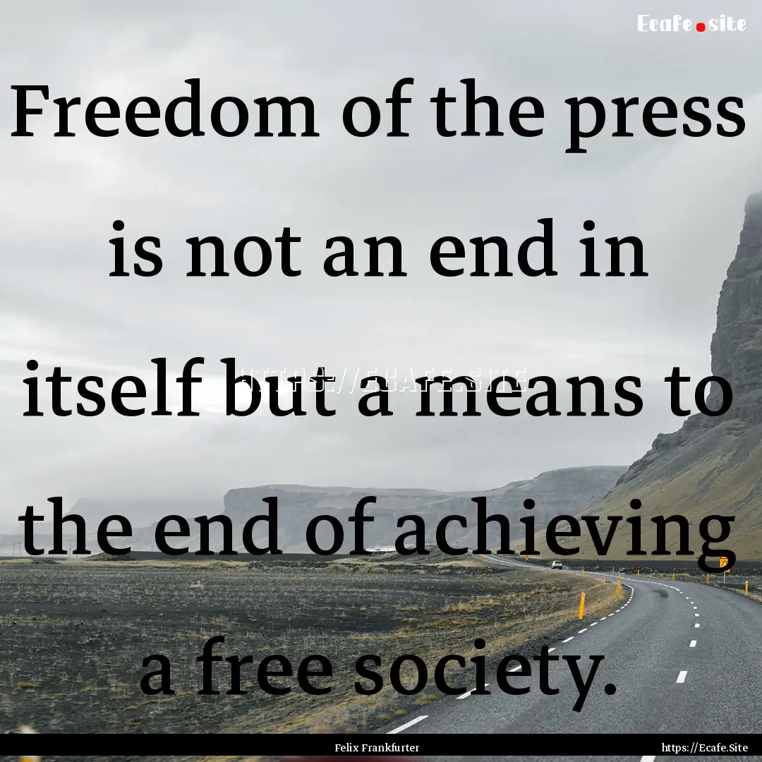 Freedom of the press is not an end in itself.... : Quote by Felix Frankfurter