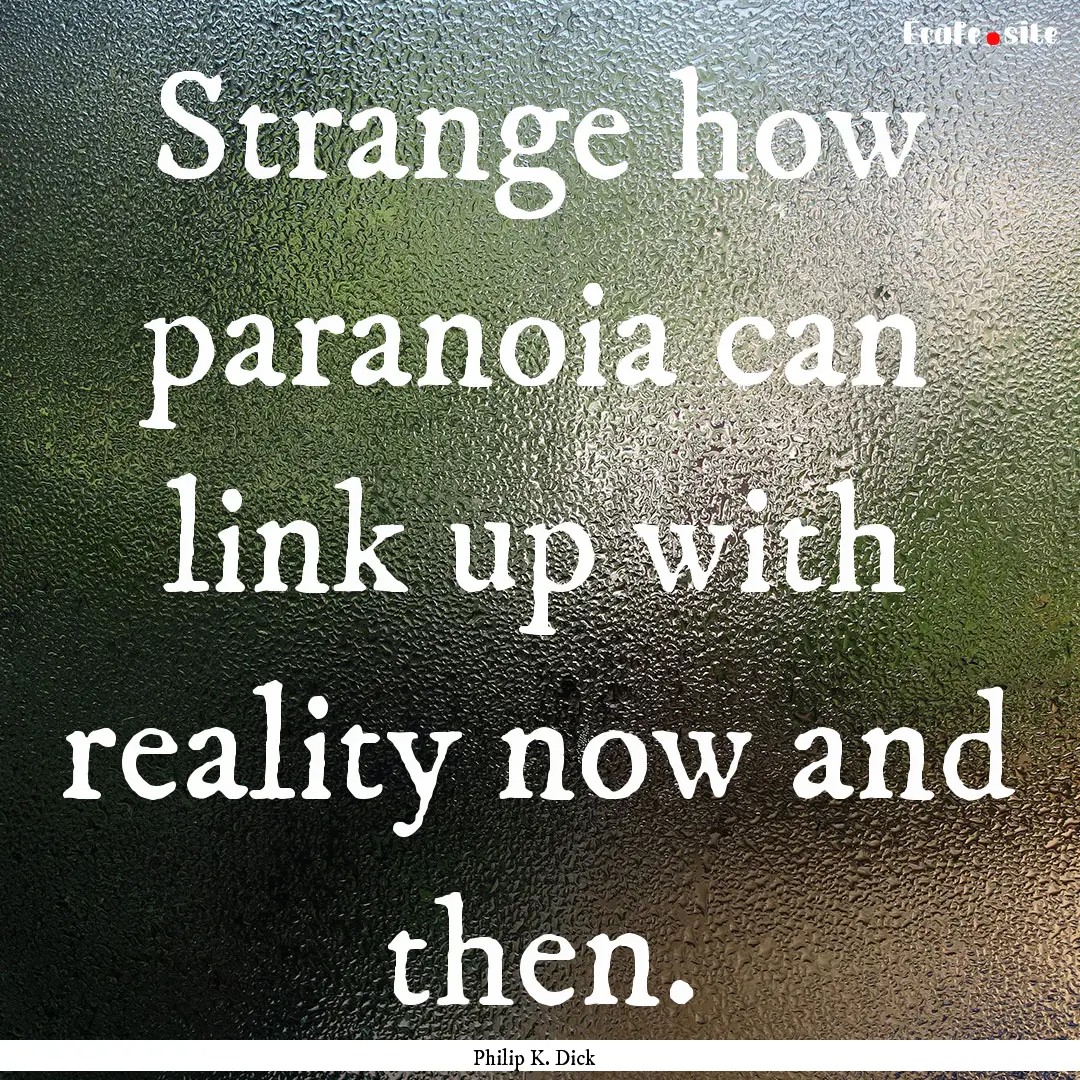 Strange how paranoia can link up with reality.... : Quote by Philip K. Dick