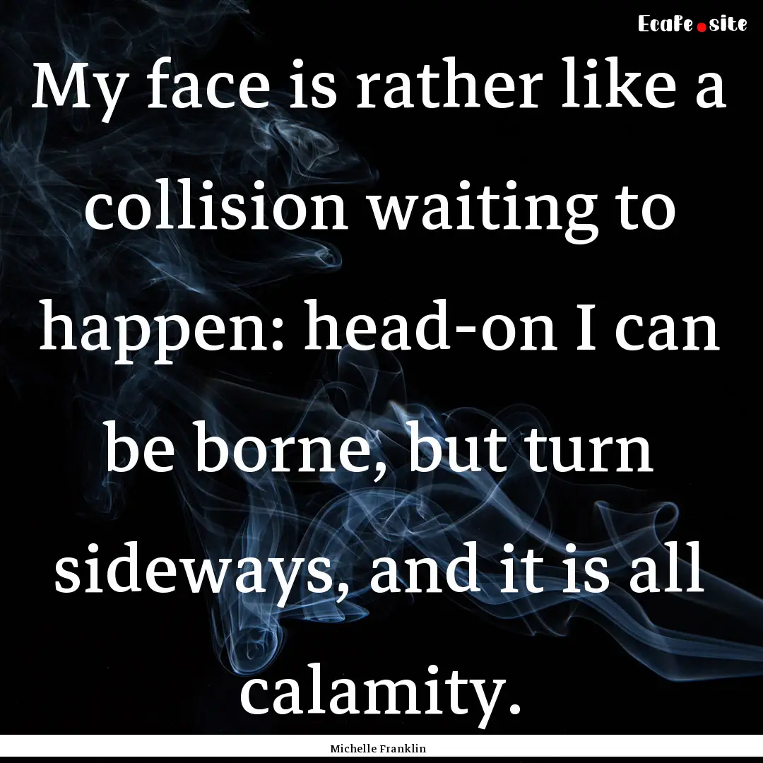 My face is rather like a collision waiting.... : Quote by Michelle Franklin