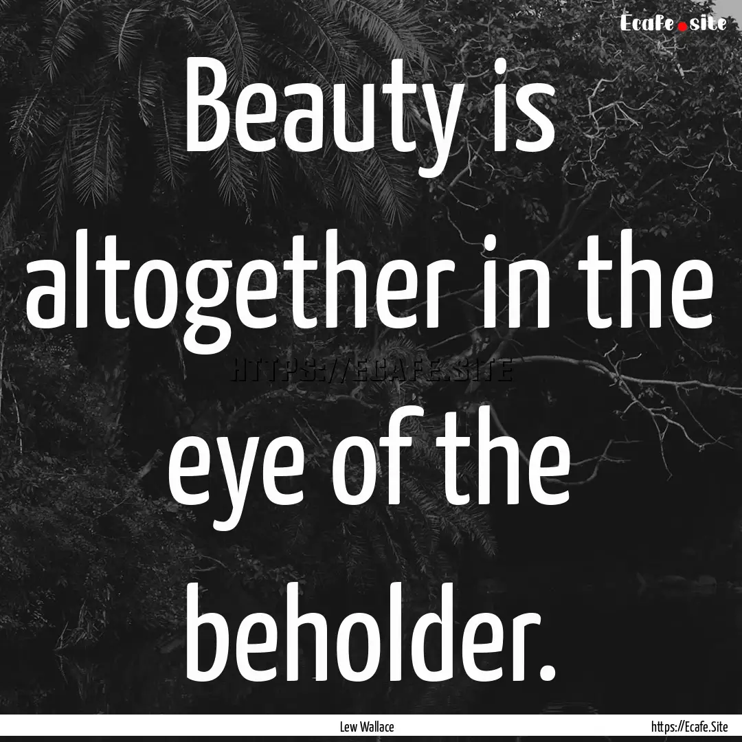 Beauty is altogether in the eye of the beholder..... : Quote by Lew Wallace