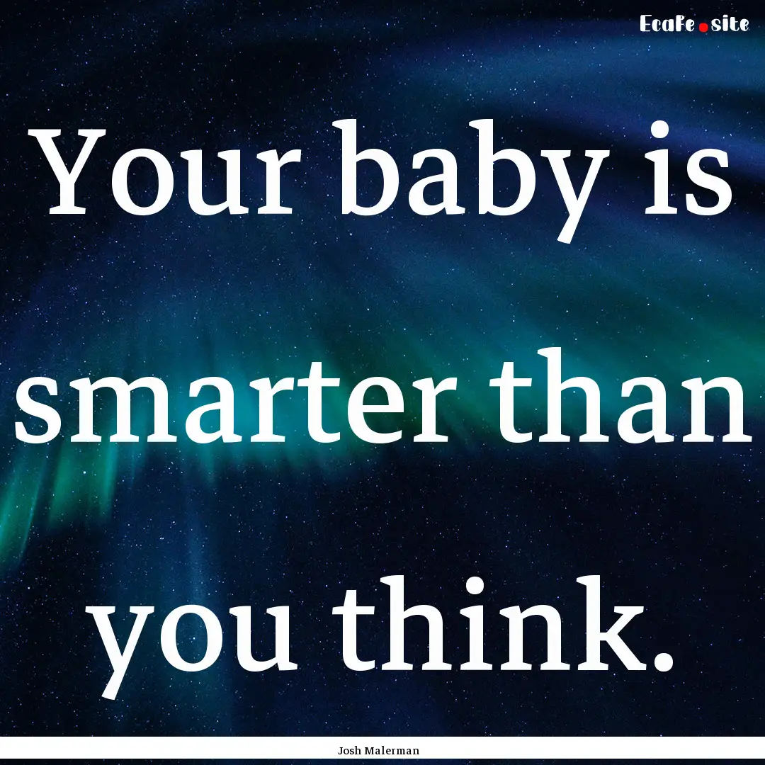 Your baby is smarter than you think. : Quote by Josh Malerman