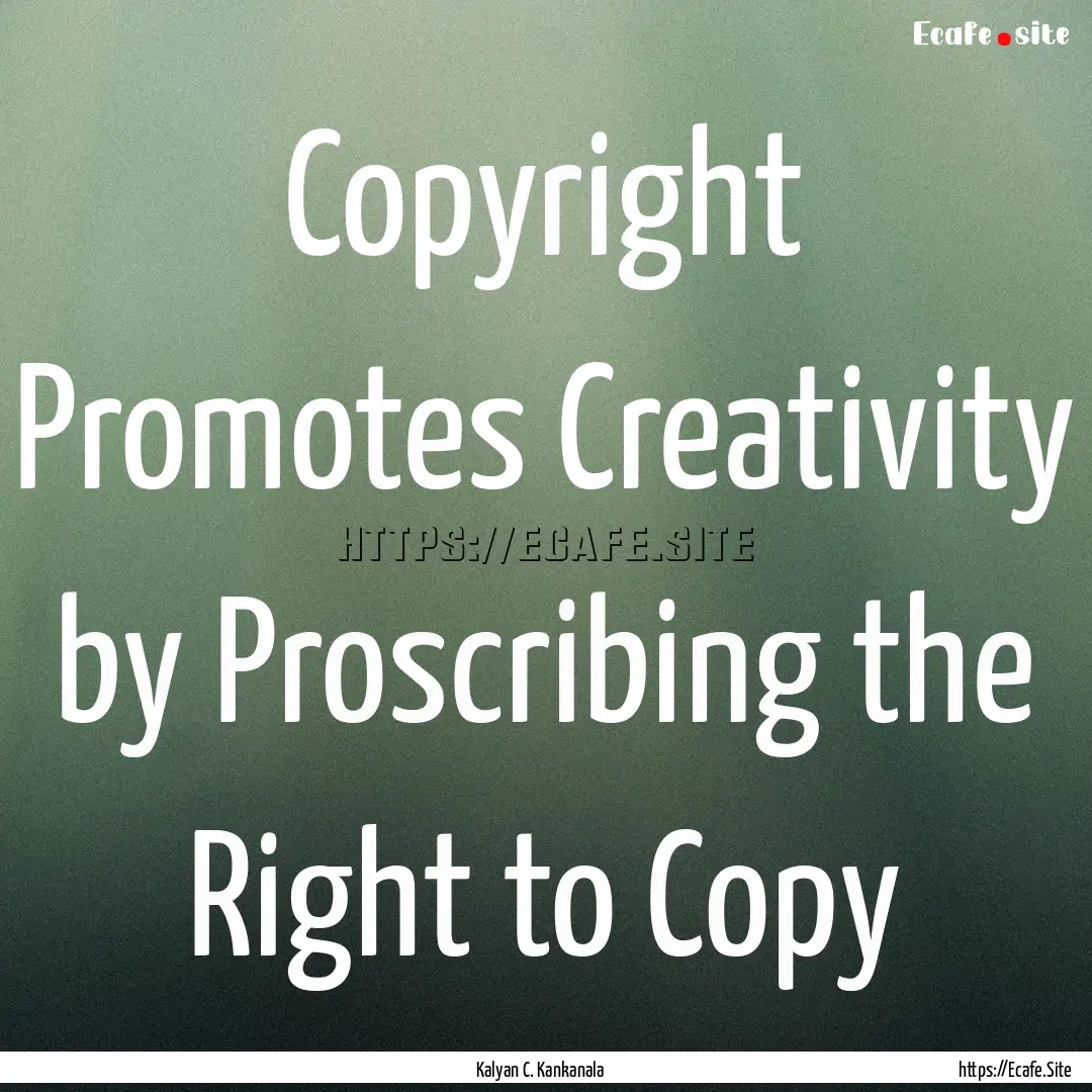 Copyright Promotes Creativity by Proscribing.... : Quote by Kalyan C. Kankanala