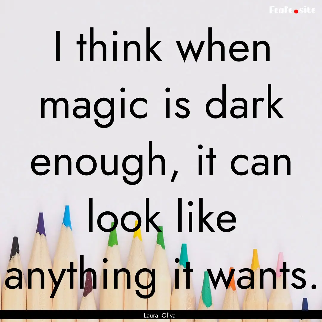 I think when magic is dark enough, it can.... : Quote by Laura Oliva