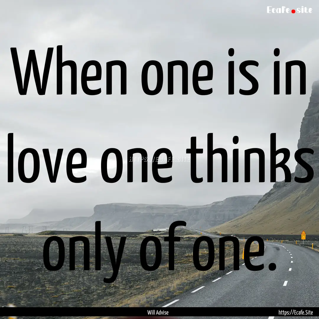 When one is in love one thinks only of one..... : Quote by Will Advise