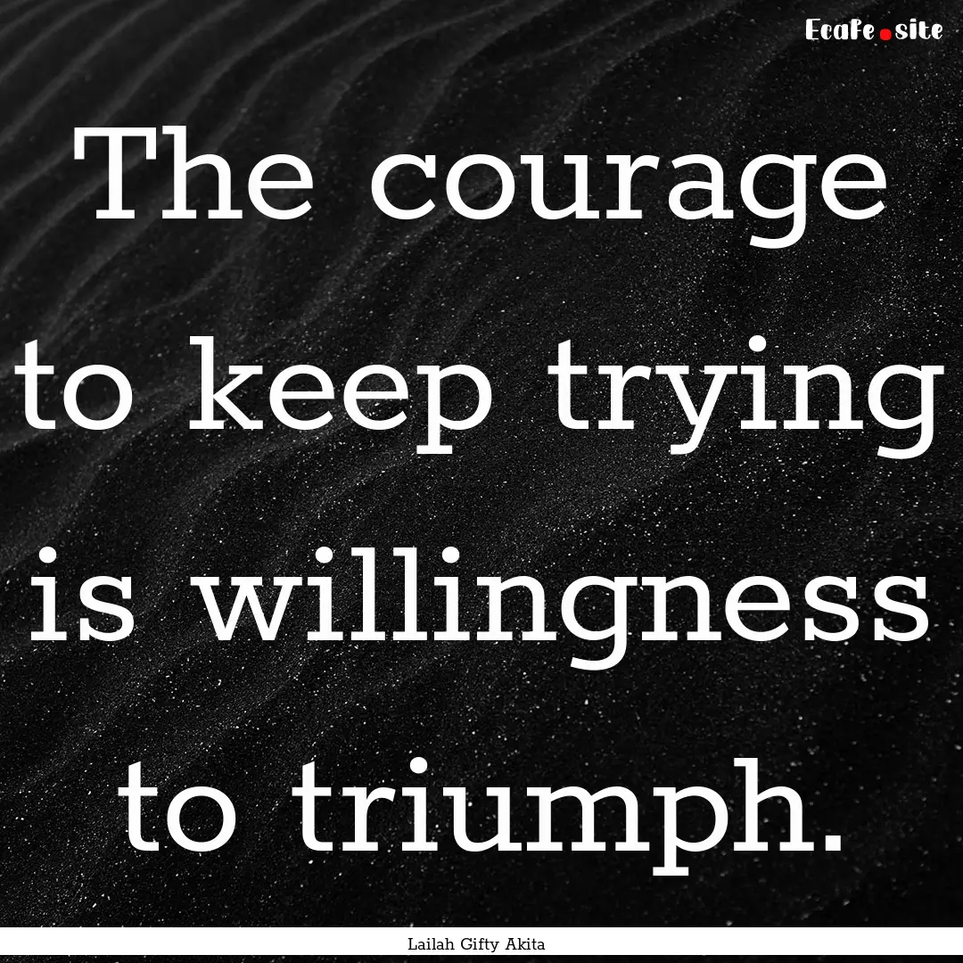 The courage to keep trying is willingness.... : Quote by Lailah Gifty Akita