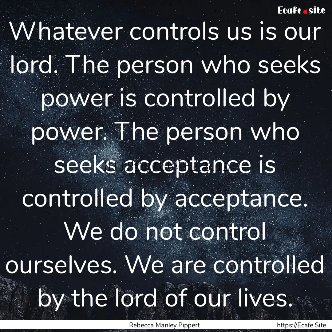 Whatever controls us is our lord. The person.... : Quote by Rebecca Manley Pippert